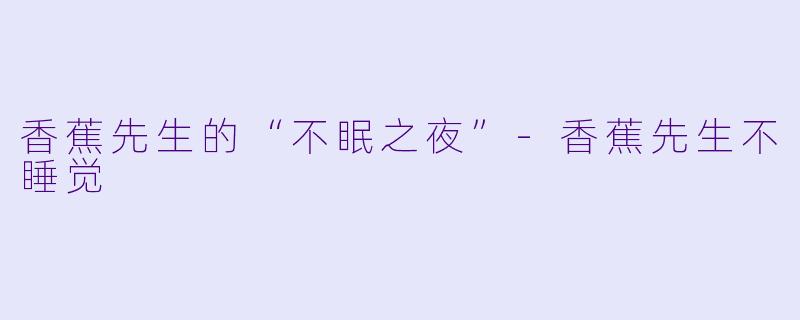 香蕉先生的“不眠之夜”-香蕉先生不睡觉