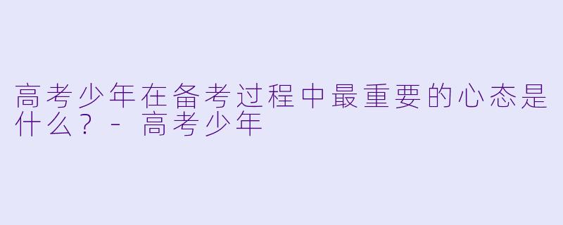 高考少年在备考过程中最重要的心态是什么？