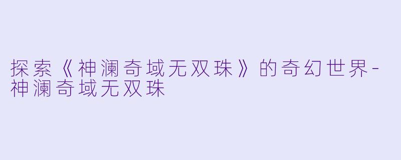 探索《神澜奇域无双珠》的奇幻世界-神澜奇域无双珠