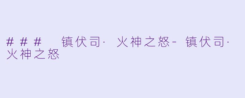 ### 镇伏司·火神之怒-镇伏司·火神之怒