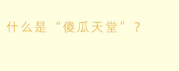 什么是“傻瓜天堂”？  