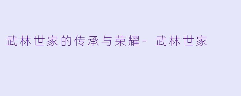 武林世家的传承与荣耀-武林世家