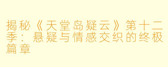 揭秘《天堂岛疑云》第十二季：悬疑与情感交织的终极篇章