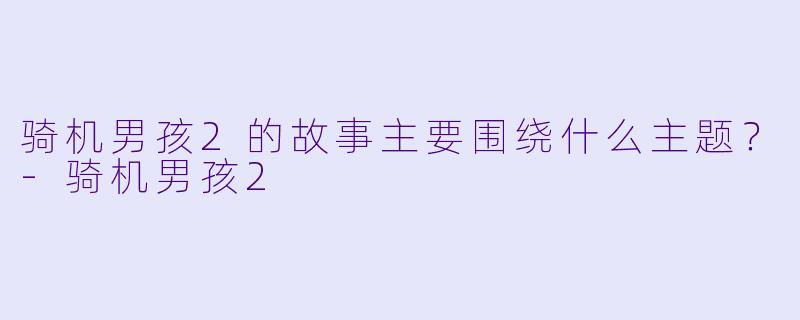 骑机男孩2的故事主要围绕什么主题？