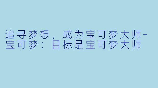 追寻梦想，成为宝可梦大师-宝可梦：目标是宝可梦大师