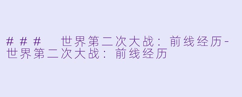 ### 世界第二次大战：前线经历-世界第二次大战：前线经历