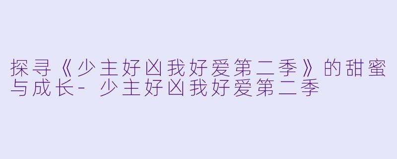 探寻《少主好凶我好爱第二季》的甜蜜与成长