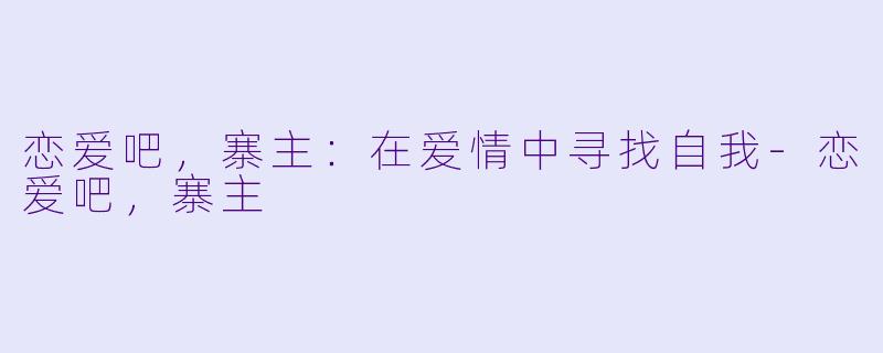恋爱吧，寨主：在爱情中寻找自我-恋爱吧，寨主