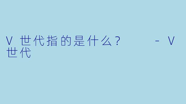 V世代指的是什么？  