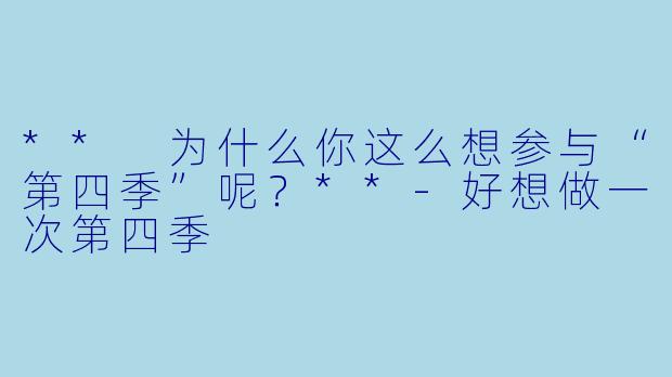 ** 为什么你这么想参与“第四季”呢？**