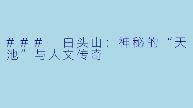 ### 白头山：神秘的“天池”与人文传奇