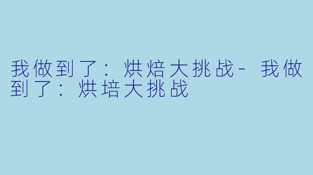 我做到了：烘焙大挑战-我做到了：烘培大挑战