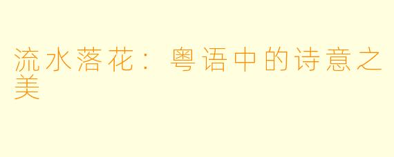 流水落花：粤语中的诗意之美