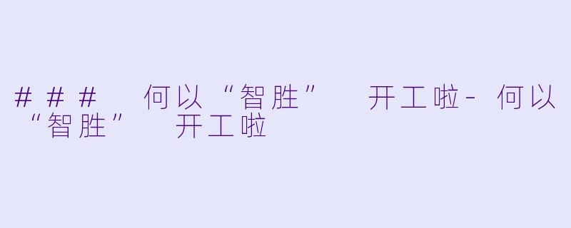 ### 何以“智胜” 开工啦-何以“智胜” 开工啦