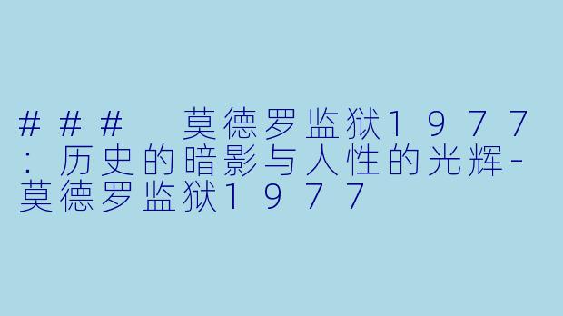 ### 莫德罗监狱1977：历史的暗影与人性的光辉-莫德罗监狱1977
