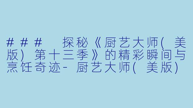 ### 探秘《厨艺大师(美版)第十三季》的精彩瞬间与烹饪奇迹-厨艺大师(美版)第十三季