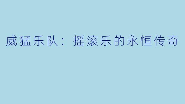 威猛乐队：摇滚乐的永恒传奇