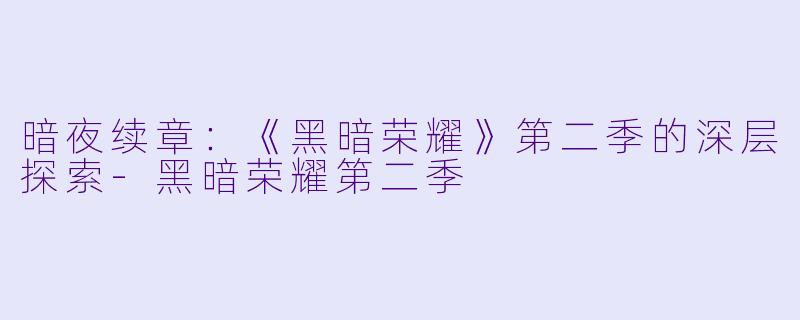 暗夜续章：《黑暗荣耀》第二季的深层探索-黑暗荣耀第二季