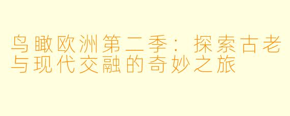 鸟瞰欧洲第二季：探索古老与现代交融的奇妙之旅