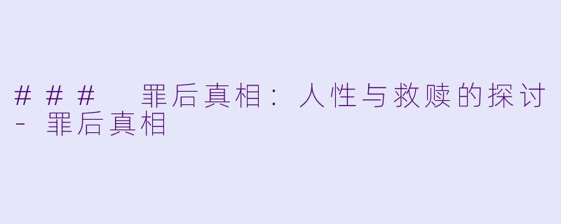 ### 罪后真相：人性与救赎的探讨-罪后真相