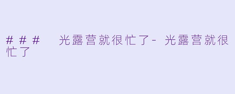 ### 光露营就很忙了-光露营就很忙了