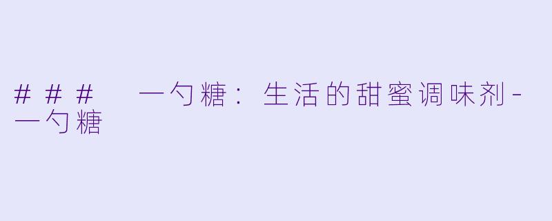 ### 一勺糖：生活的甜蜜调味剂-一勺糖