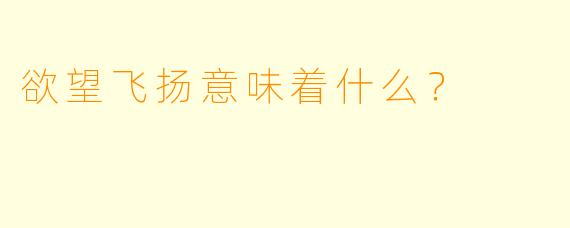 欲望飞扬意味着什么？  