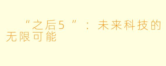  “之后5”：未来科技的无限可能