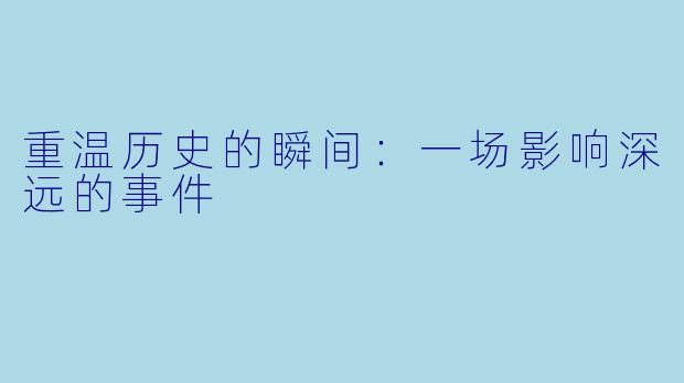 重温历史的瞬间：一场影响深远的事件