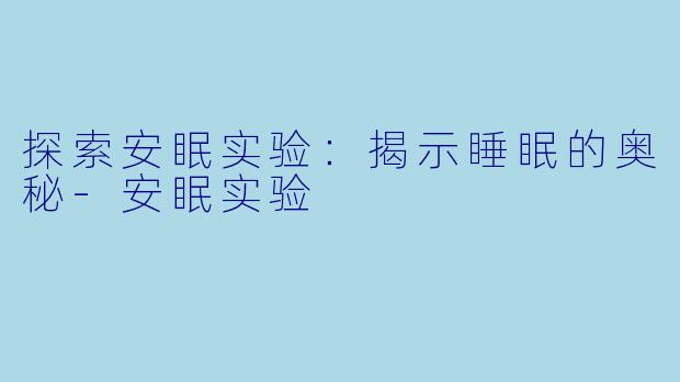 探索安眠实验：揭示睡眠的奥秘-安眠实验