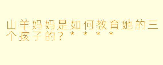 山羊妈妈是如何教育她的三个孩子的？****
