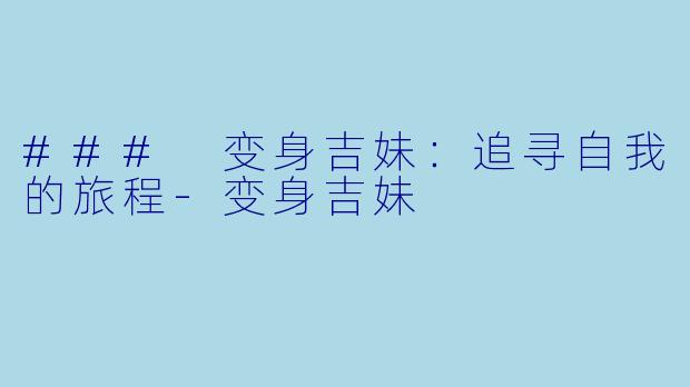 ### 变身吉妹：追寻自我的旅程-变身吉妹