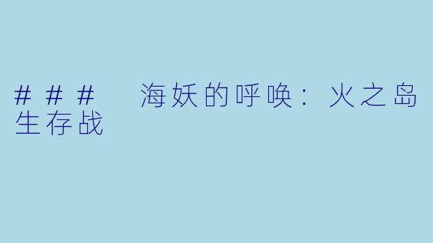 ### 海妖的呼唤：火之岛生存战