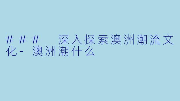 ### 深入探索澳洲潮流文化