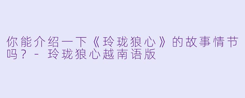 你能介绍一下《玲珑狼心》的故事情节吗？