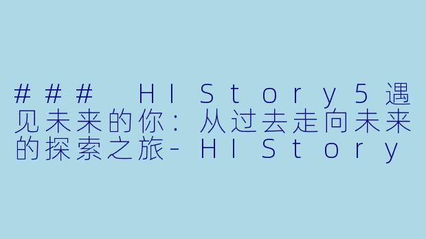 ### HIStory5遇见未来的你：从过去走向未来的探索之旅-HIStory5遇见未来的你