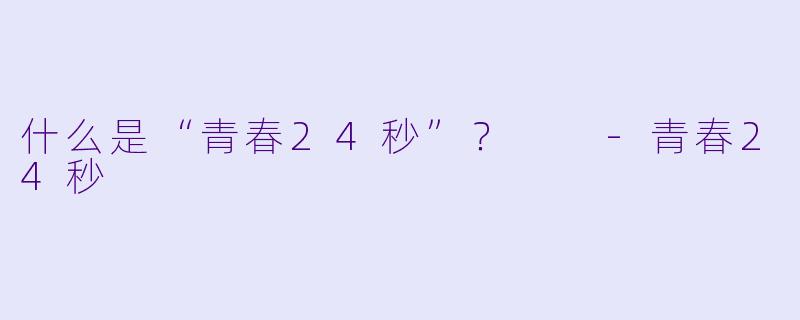 什么是“青春24秒”？  