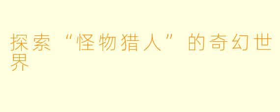 探索“怪物猎人”的奇幻世界