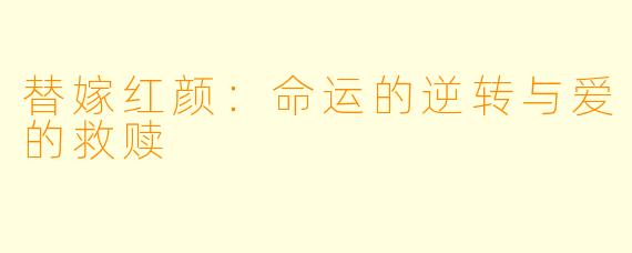 替嫁红颜：命运的逆转与爱的救赎