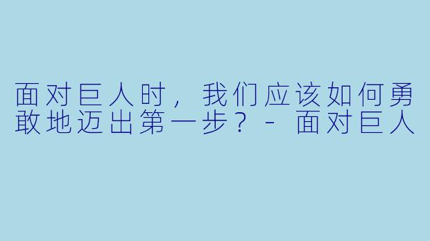 面对巨人时，我们应该如何勇敢地迈出第一步？