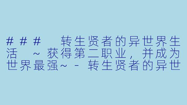 ### 转生贤者的异世界生活 ~获得第二职业，并成为世界最强~-转生贤者的异世界生活 ~获得第二职业，并成为世界最强~