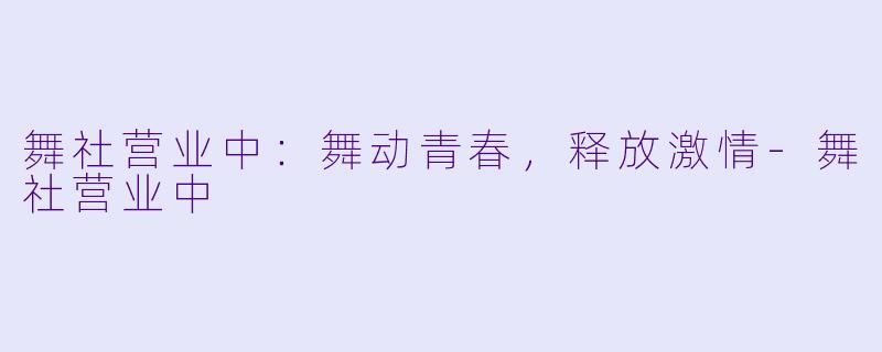舞社营业中：舞动青春，释放激情-舞社营业中