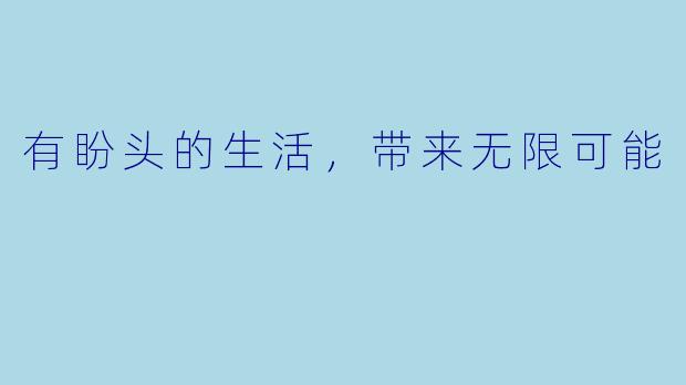 有盼头的生活，带来无限可能