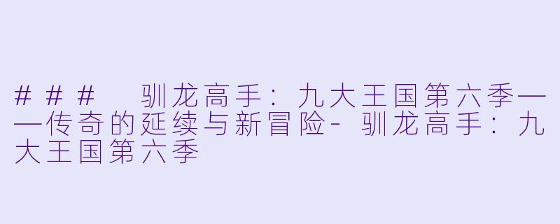 ### 驯龙高手：九大王国第六季——传奇的延续与新冒险-驯龙高手：九大王国第六季