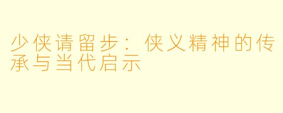 少侠请留步：侠义精神的传承与当代启示
