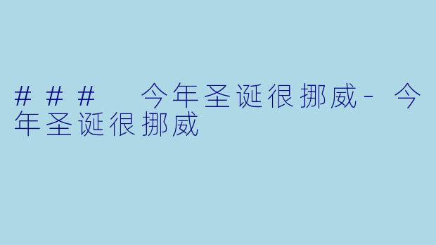 ### 今年圣诞很挪威-今年圣诞很挪威