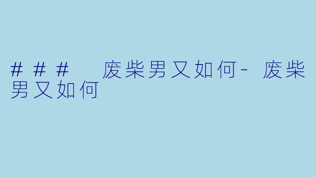 ### 废柴男又如何-废柴男又如何