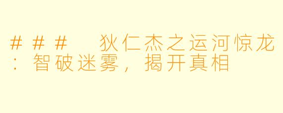 ### 狄仁杰之运河惊龙：智破迷雾，揭开真相