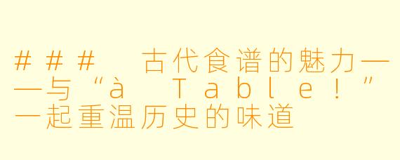 ### 古代食谱的魅力——与“à Table！”一起重温历史的味道