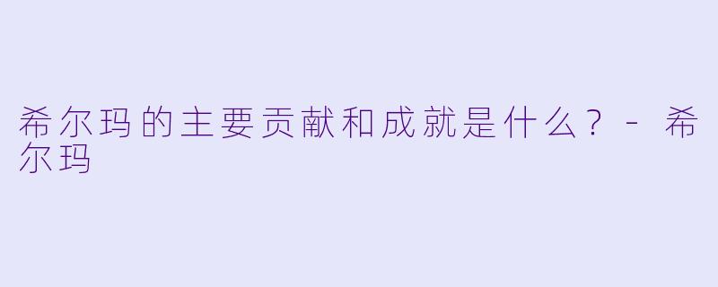 希尔玛的主要贡献和成就是什么?